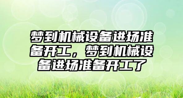 夢到機械設(shè)備進場準(zhǔn)備開工，夢到機械設(shè)備進場準(zhǔn)備開工了