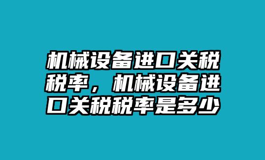 機(jī)械設(shè)備進(jìn)口關(guān)稅稅率，機(jī)械設(shè)備進(jìn)口關(guān)稅稅率是多少