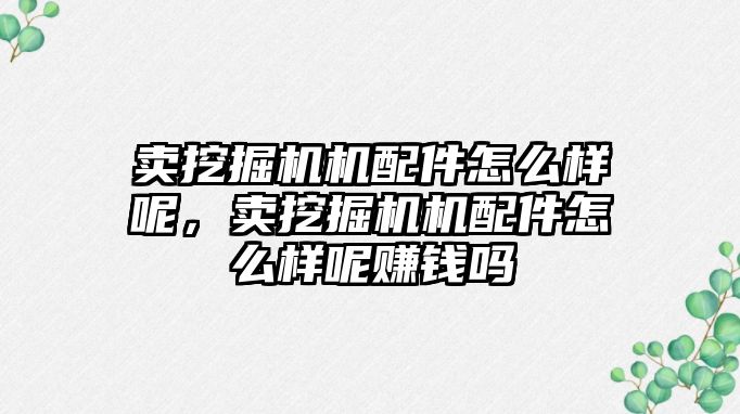 賣挖掘機機配件怎么樣呢，賣挖掘機機配件怎么樣呢賺錢嗎