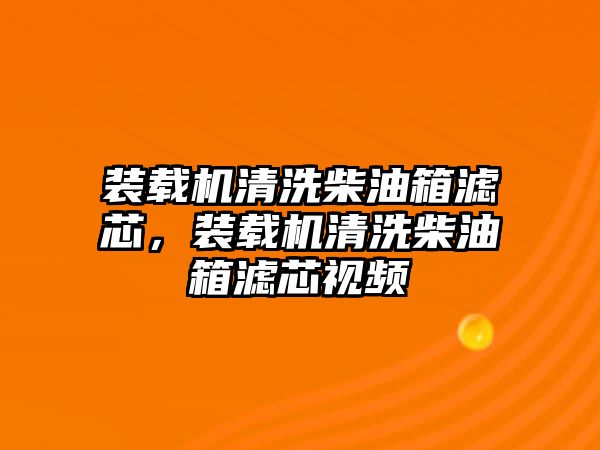 裝載機清洗柴油箱濾芯，裝載機清洗柴油箱濾芯視頻