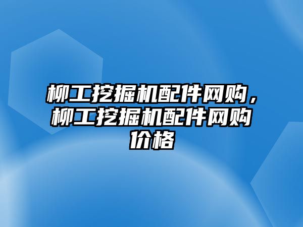 柳工挖掘機配件網(wǎng)購，柳工挖掘機配件網(wǎng)購價格