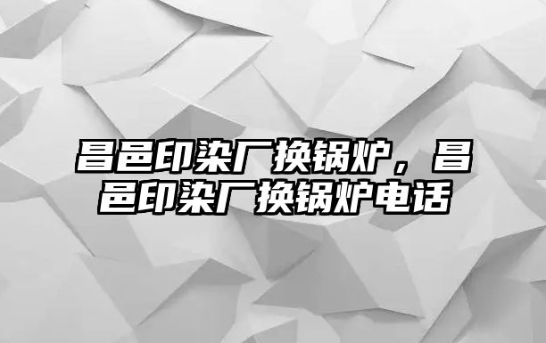 昌邑印染廠換鍋爐，昌邑印染廠換鍋爐電話