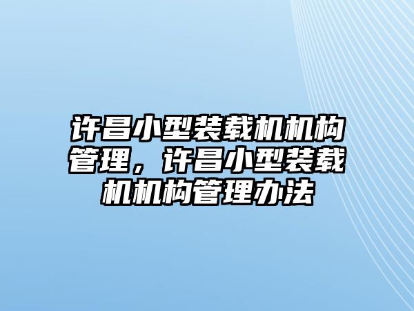 許昌小型裝載機(jī)機(jī)構(gòu)管理，許昌小型裝載機(jī)機(jī)構(gòu)管理辦法