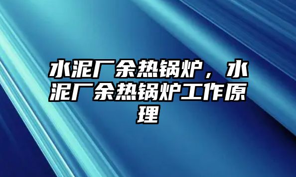 水泥廠余熱鍋爐，水泥廠余熱鍋爐工作原理