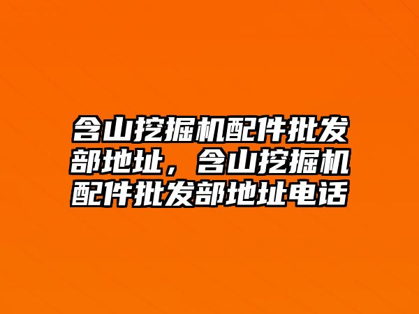 含山挖掘機配件批發(fā)部地址，含山挖掘機配件批發(fā)部地址電話