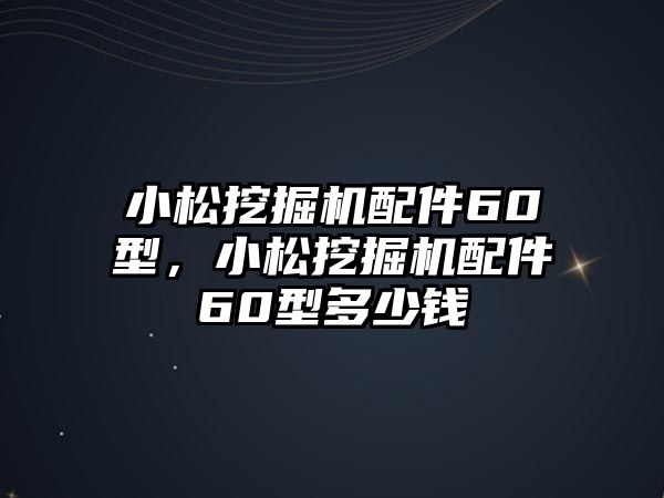 小松挖掘機配件60型，小松挖掘機配件60型多少錢