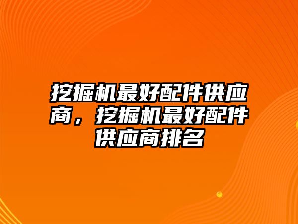 挖掘機最好配件供應(yīng)商，挖掘機最好配件供應(yīng)商排名