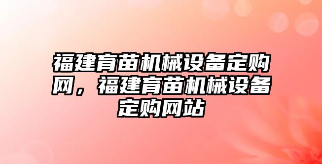 福建育苗機(jī)械設(shè)備定購網(wǎng)，福建育苗機(jī)械設(shè)備定購網(wǎng)站