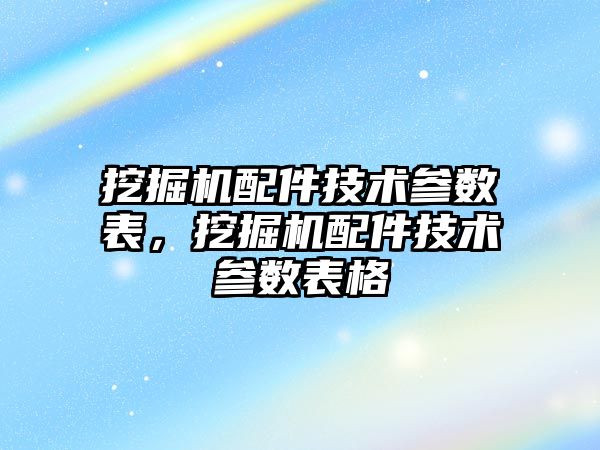 挖掘機配件技術參數(shù)表，挖掘機配件技術參數(shù)表格