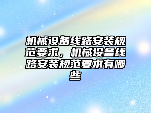 機械設備線路安裝規(guī)范要求，機械設備線路安裝規(guī)范要求有哪些