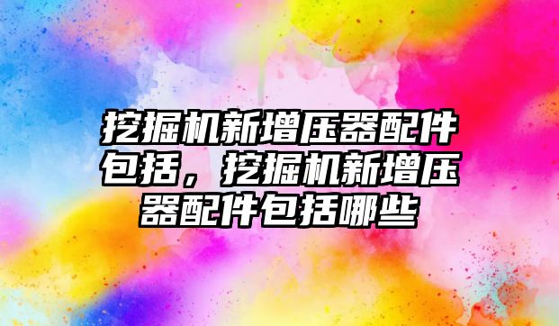 挖掘機(jī)新增壓器配件包括，挖掘機(jī)新增壓器配件包括哪些