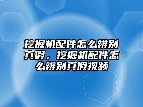 挖掘機配件怎么辨別真假，挖掘機配件怎么辨別真假視頻