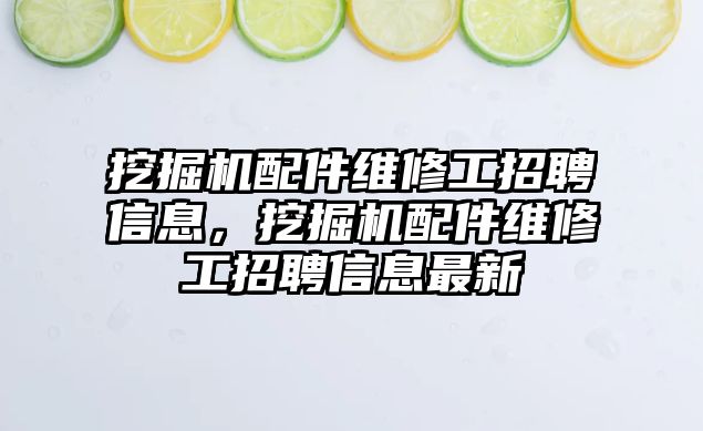 挖掘機配件維修工招聘信息，挖掘機配件維修工招聘信息最新