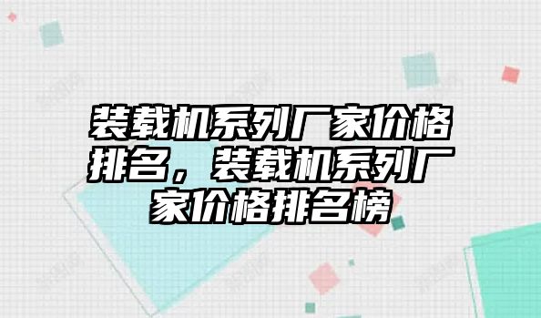 裝載機系列廠家價格排名，裝載機系列廠家價格排名榜