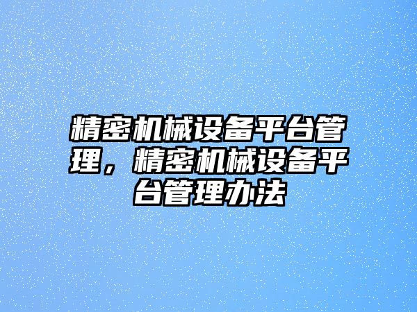 精密機械設(shè)備平臺管理，精密機械設(shè)備平臺管理辦法