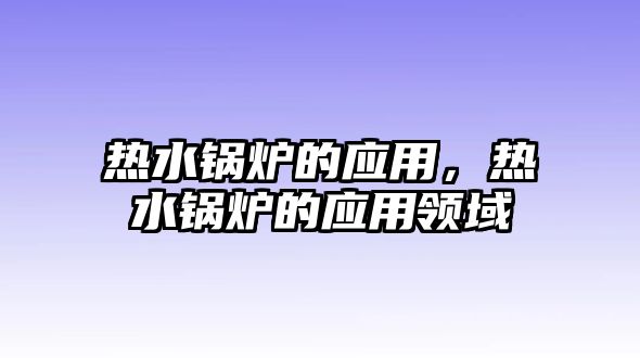 熱水鍋爐的應用，熱水鍋爐的應用領域