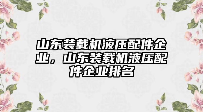 山東裝載機液壓配件企業(yè)，山東裝載機液壓配件企業(yè)排名