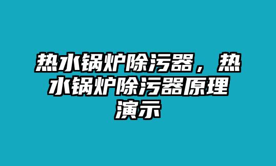 熱水鍋爐除污器，熱水鍋爐除污器原理演示