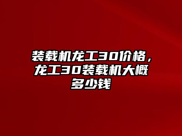 裝載機龍工30價格，龍工30裝載機大概多少錢