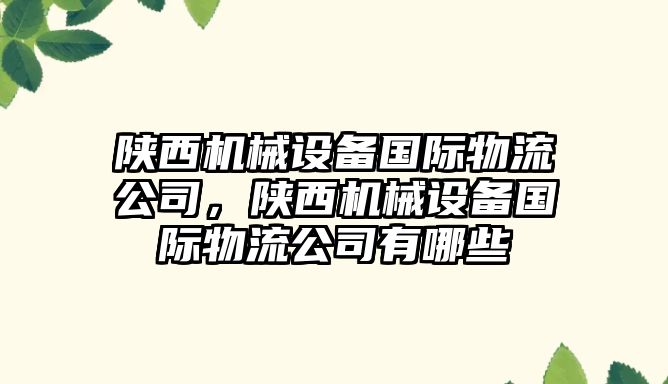 陜西機械設(shè)備國際物流公司，陜西機械設(shè)備國際物流公司有哪些