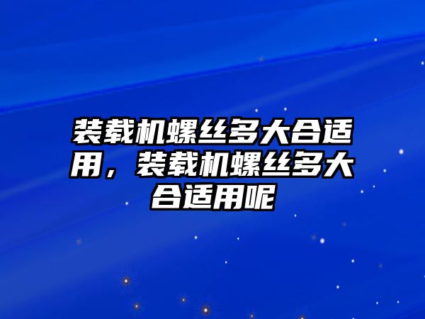 裝載機螺絲多大合適用，裝載機螺絲多大合適用呢