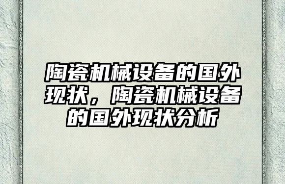 陶瓷機械設備的國外現(xiàn)狀，陶瓷機械設備的國外現(xiàn)狀分析