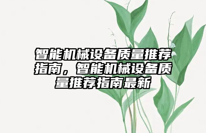 智能機(jī)械設(shè)備質(zhì)量推薦指南，智能機(jī)械設(shè)備質(zhì)量推薦指南最新