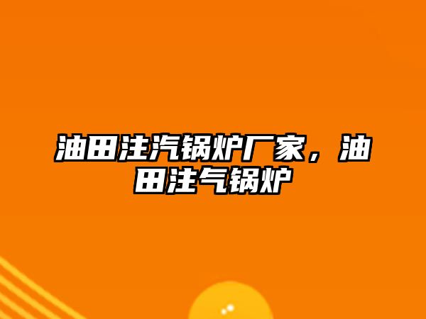 油田注汽鍋爐廠家，油田注氣鍋爐