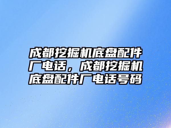 成都挖掘機底盤配件廠電話，成都挖掘機底盤配件廠電話號碼