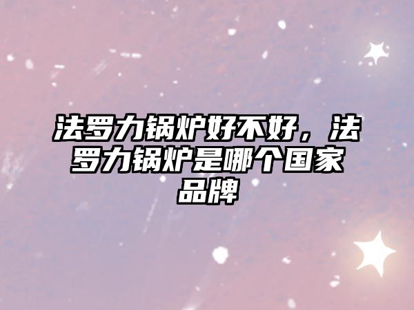 法羅力鍋爐好不好，法羅力鍋爐是哪個國家品牌