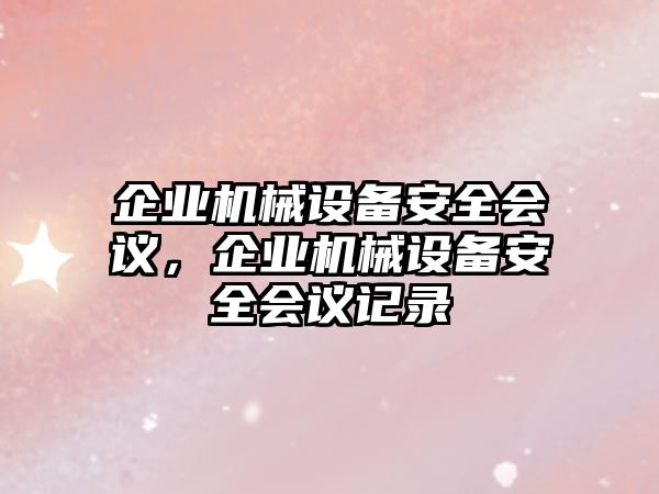 企業(yè)機(jī)械設(shè)備安全會議，企業(yè)機(jī)械設(shè)備安全會議記錄