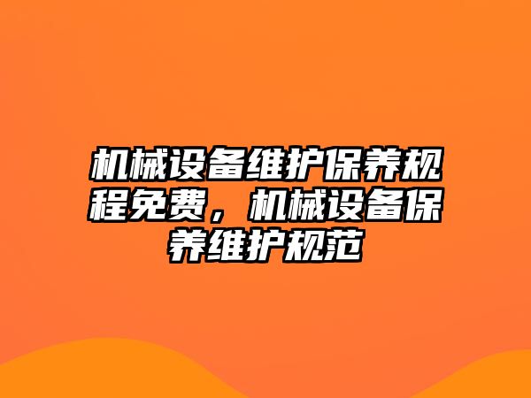 機(jī)械設(shè)備維護(hù)保養(yǎng)規(guī)程免費(fèi)，機(jī)械設(shè)備保養(yǎng)維護(hù)規(guī)范