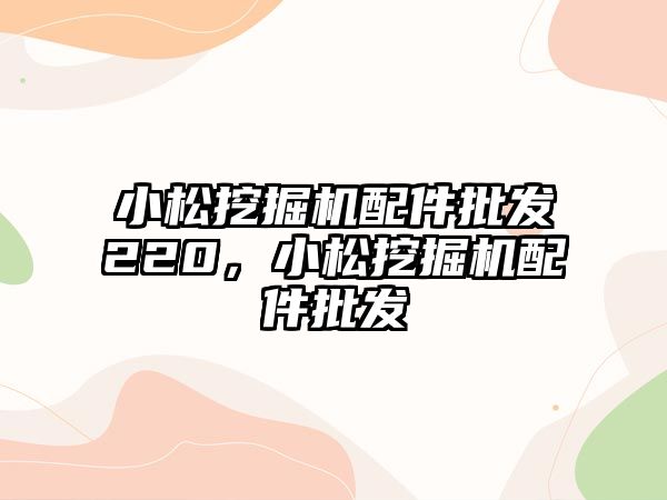 小松挖掘機配件批發(fā)220，小松挖掘機配件批發(fā)