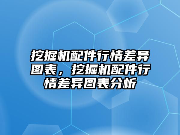 挖掘機(jī)配件行情差異圖表，挖掘機(jī)配件行情差異圖表分析