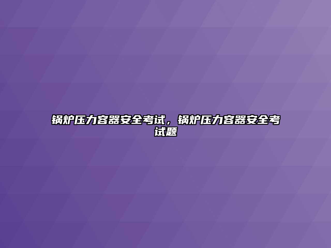 鍋爐壓力容器安全考試，鍋爐壓力容器安全考試題