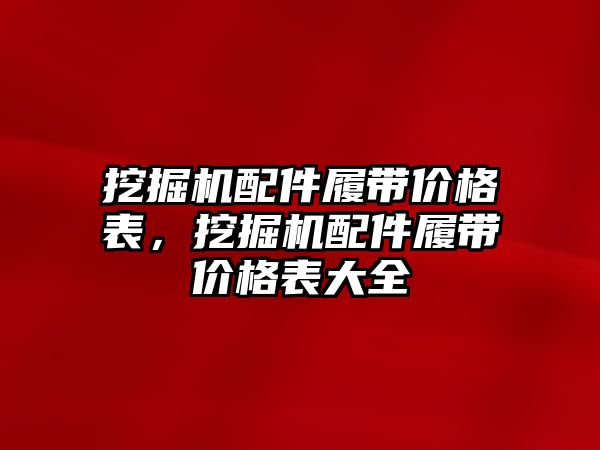 挖掘機配件履帶價格表，挖掘機配件履帶價格表大全