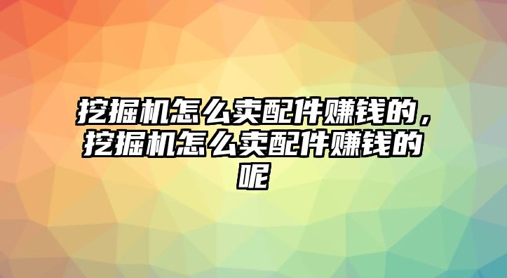 挖掘機(jī)怎么賣配件賺錢的，挖掘機(jī)怎么賣配件賺錢的呢