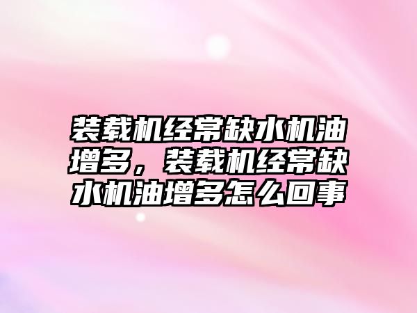 裝載機經常缺水機油增多，裝載機經常缺水機油增多怎么回事