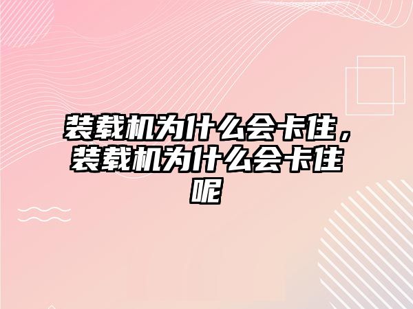 裝載機(jī)為什么會(huì)卡住，裝載機(jī)為什么會(huì)卡住呢