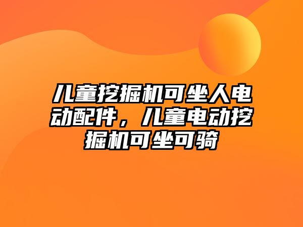 兒童挖掘機可坐人電動配件，兒童電動挖掘機可坐可騎