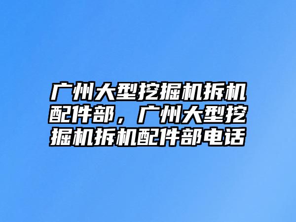 廣州大型挖掘機拆機配件部，廣州大型挖掘機拆機配件部電話