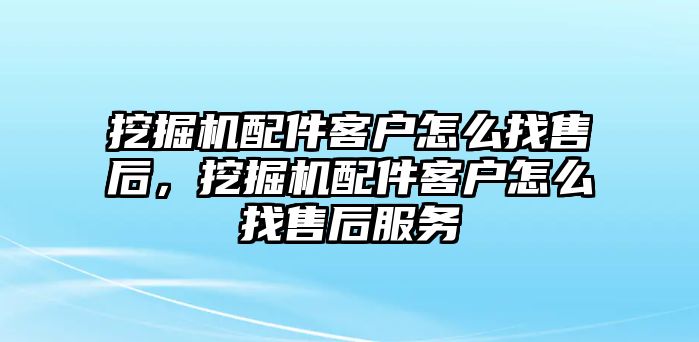 挖掘機配件客戶怎么找售后，挖掘機配件客戶怎么找售后服務(wù)