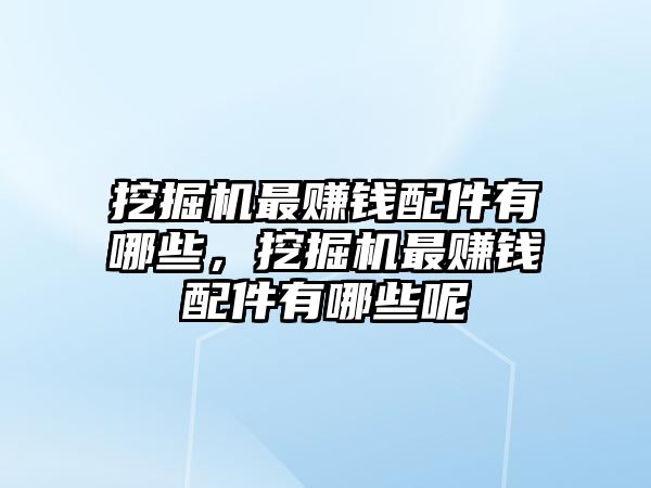 挖掘機最賺錢配件有哪些，挖掘機最賺錢配件有哪些呢