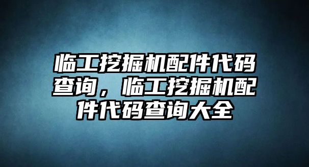 臨工挖掘機配件代碼查詢，臨工挖掘機配件代碼查詢大全