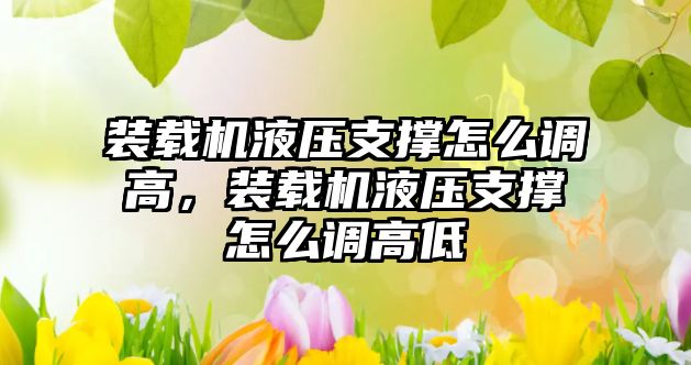 裝載機液壓支撐怎么調高，裝載機液壓支撐怎么調高低