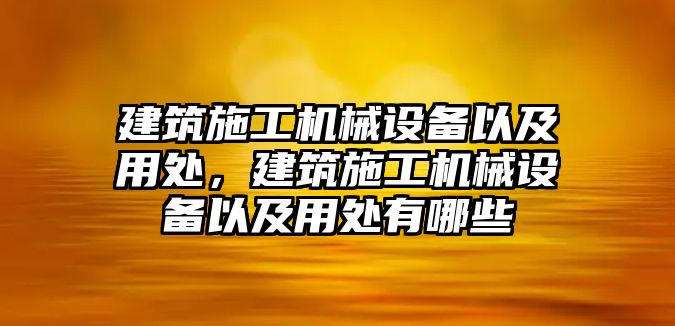 建筑施工機械設(shè)備以及用處，建筑施工機械設(shè)備以及用處有哪些