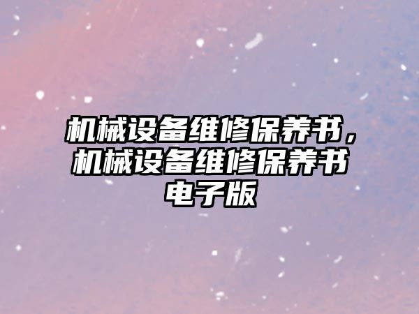 機械設備維修保養(yǎng)書，機械設備維修保養(yǎng)書電子版