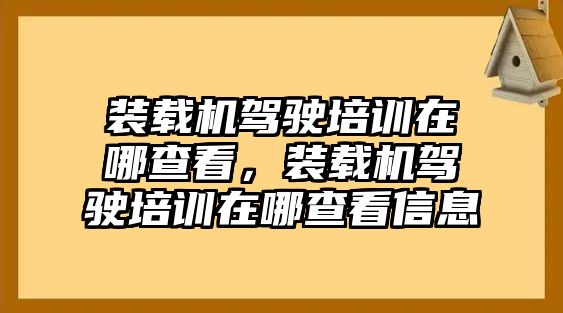 裝載機(jī)駕駛培訓(xùn)在哪查看，裝載機(jī)駕駛培訓(xùn)在哪查看信息