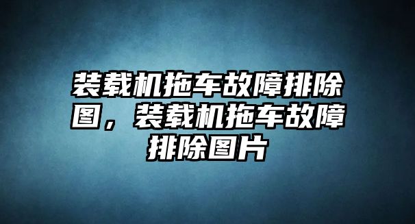 裝載機(jī)拖車故障排除圖，裝載機(jī)拖車故障排除圖片