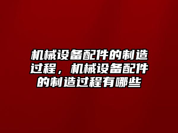 機械設備配件的制造過程，機械設備配件的制造過程有哪些